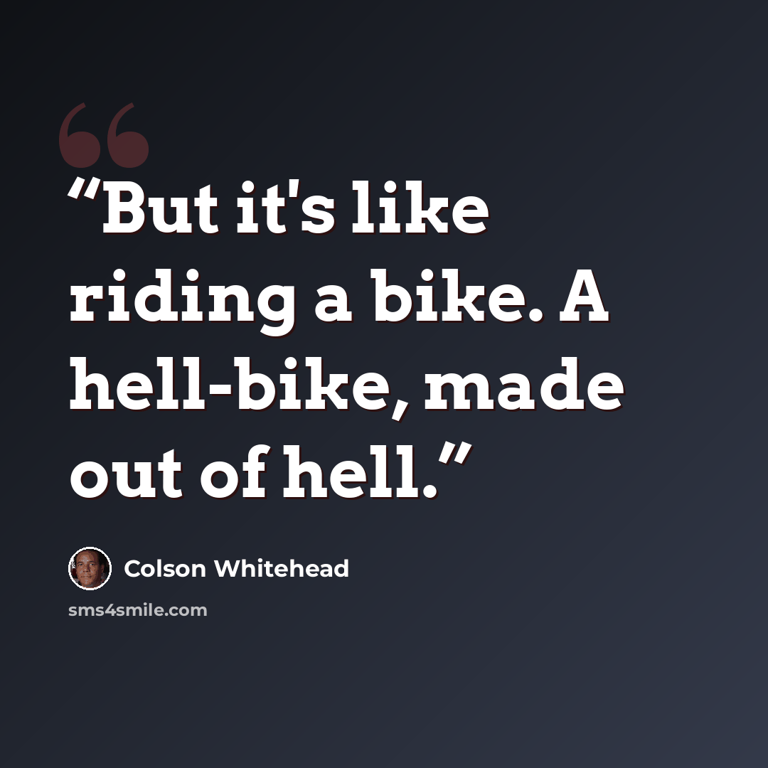 “But it's like riding a bike. A hell-bike, made out of hell.” quote by Colson Whitehead