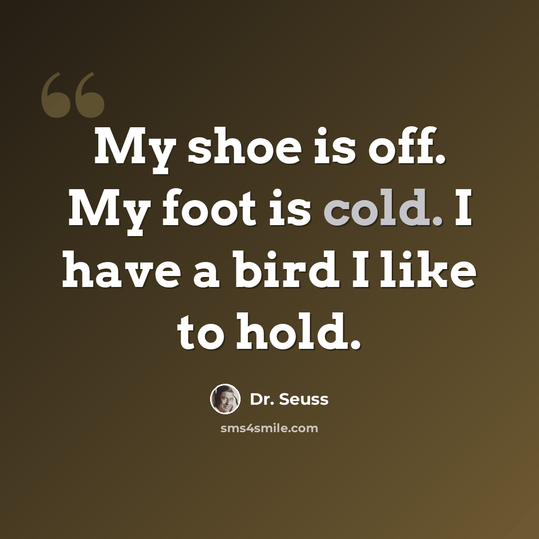 “My shoe is off. My foot is cold. I have a bird I like to hold.” quote by Dr. Seuss