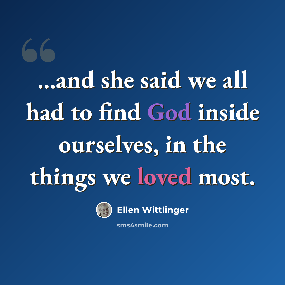 “...and she said we all had to find God inside ourselves, in the things we loved most.” quote by Ellen Wittlinger