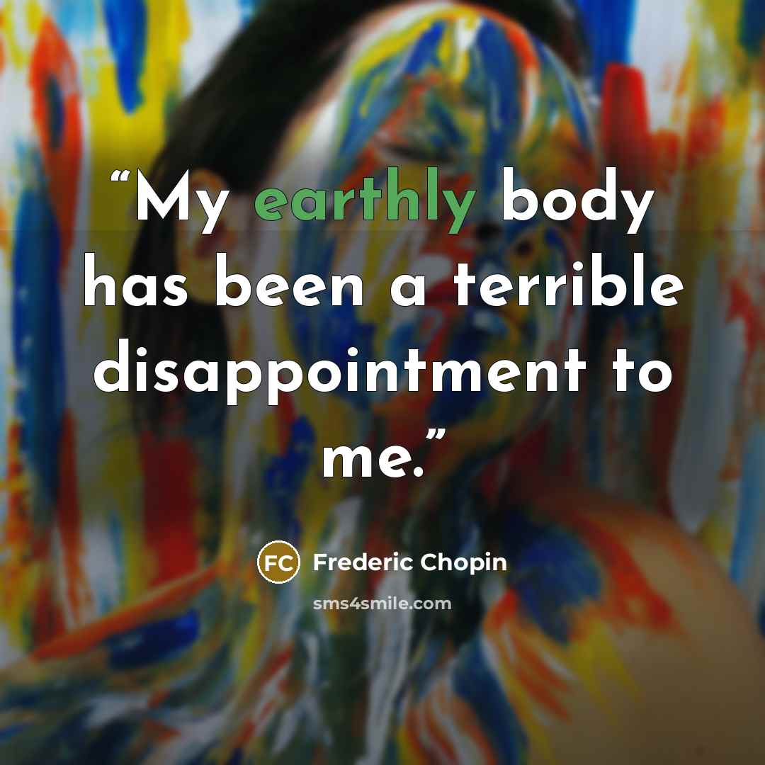 “My earthly body has been a terrible disappointment to me.” quote by Frédéric Chopin