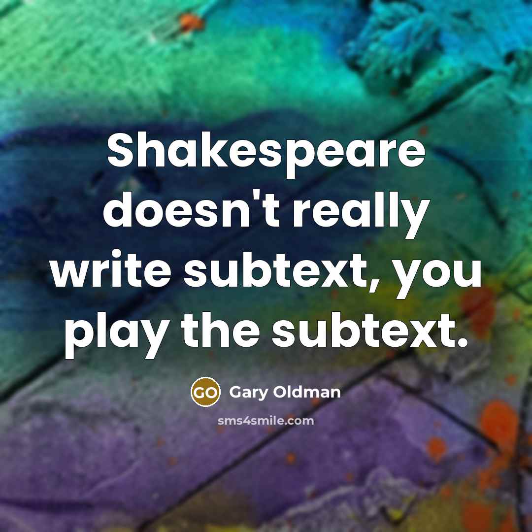 “Shakespeare doesn't really write subtext, you play the subtext.” quote by Gary Oldman