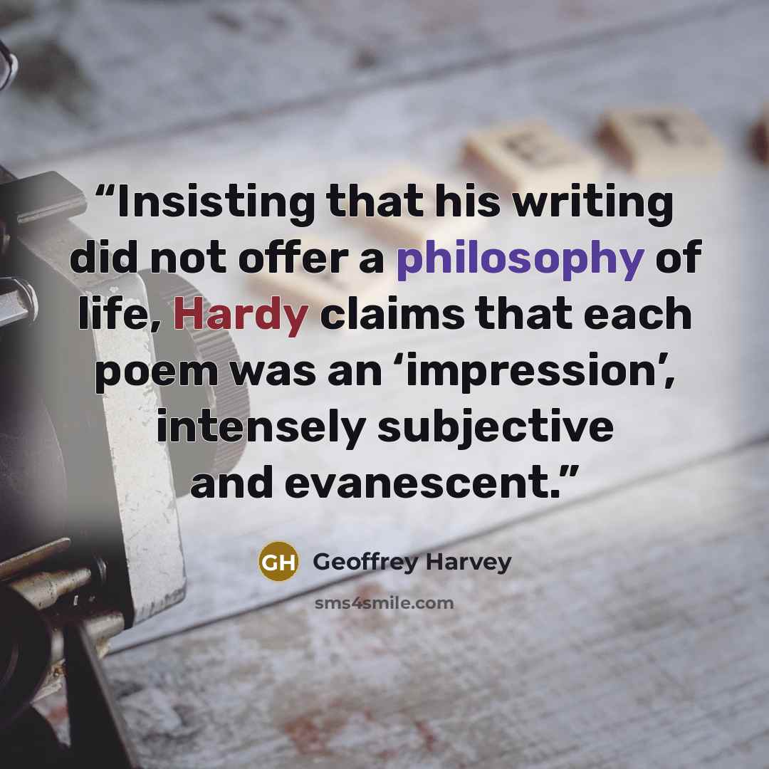 “Insisting that his writing did not offer a philosophy of life, Hardy claims that each poem was an ‘impression’, intensely subjective and evanescent.” quote by Geoffrey Harvey