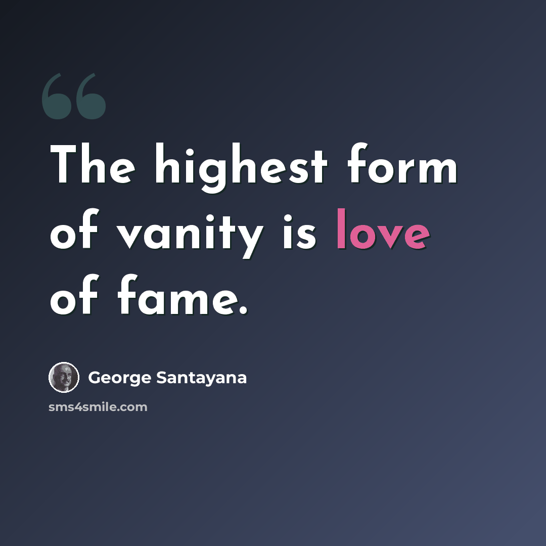 “The highest form of vanity is love of fame.” quote by George Santayana