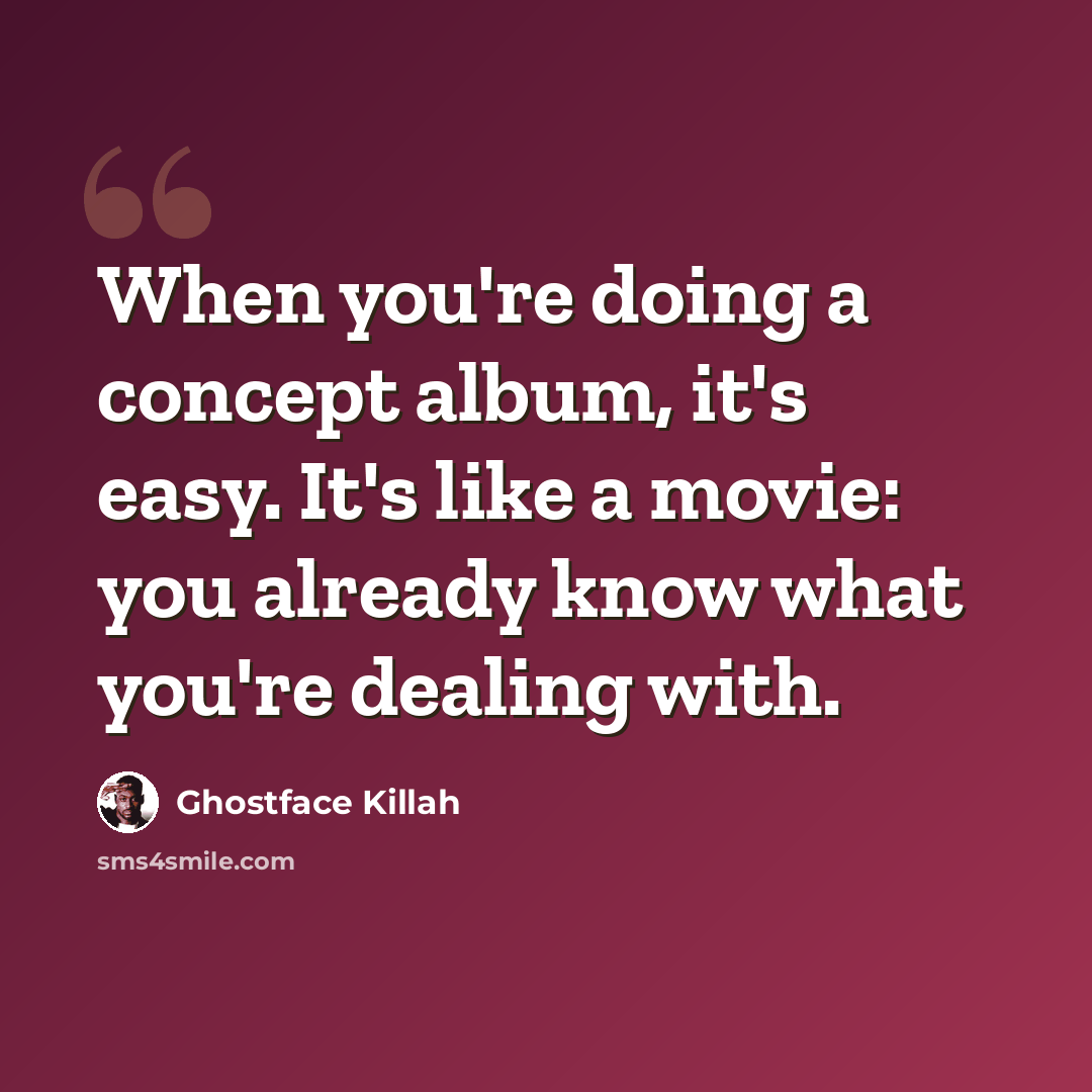 “When you're doing a concept album, it's easy. It's like a movie: you already know what you're dealing with.” quote by Ghostface Killah
