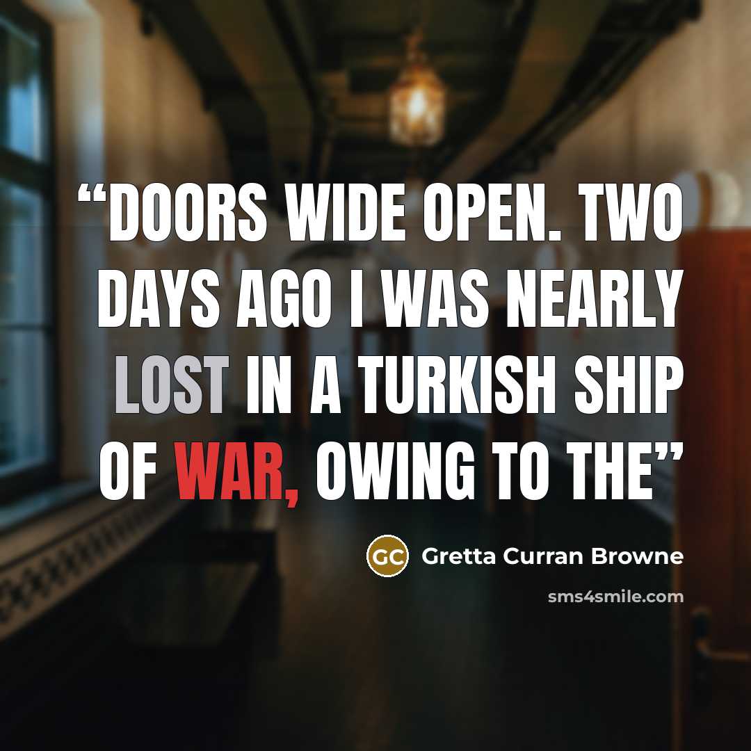 “doors wide open. Two days ago I was nearly lost in a Turkish ship of war, owing to the” quote by Gretta Curran Browne