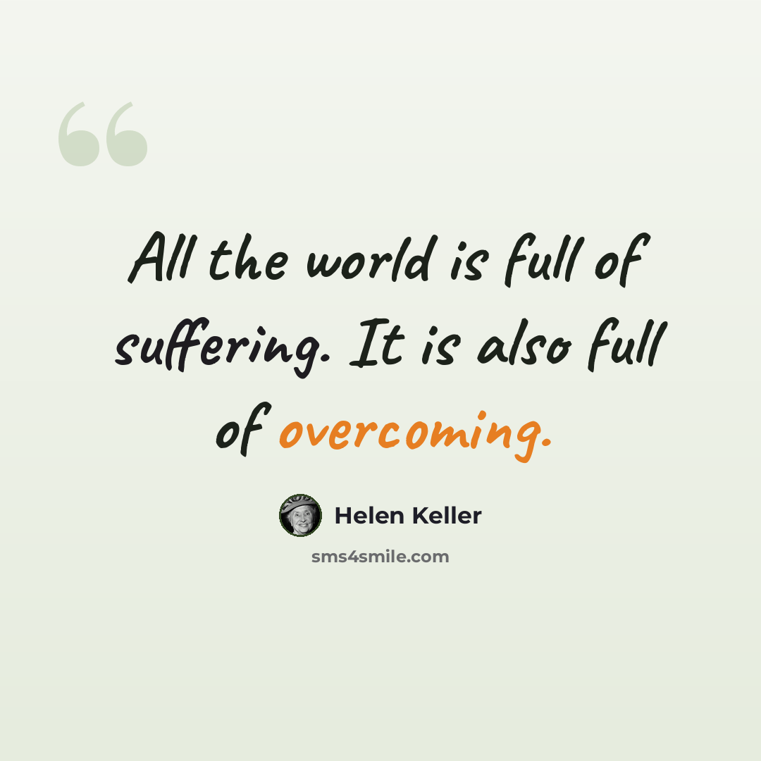 “All the world is full of suffering. It is also full of overcoming.” quote by Helen Keller