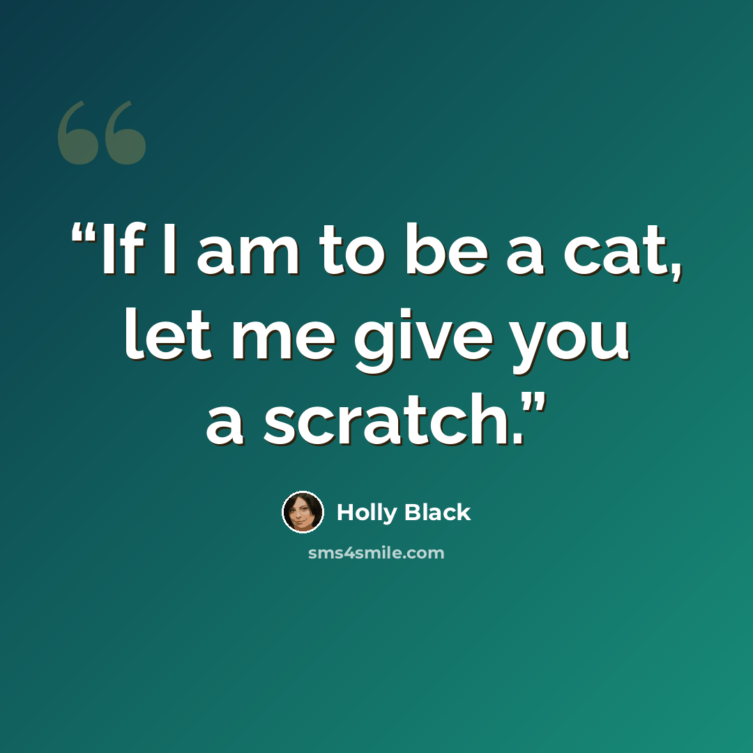 “If I am to be a cat, let me give you a scratch.” quote by Holly Black