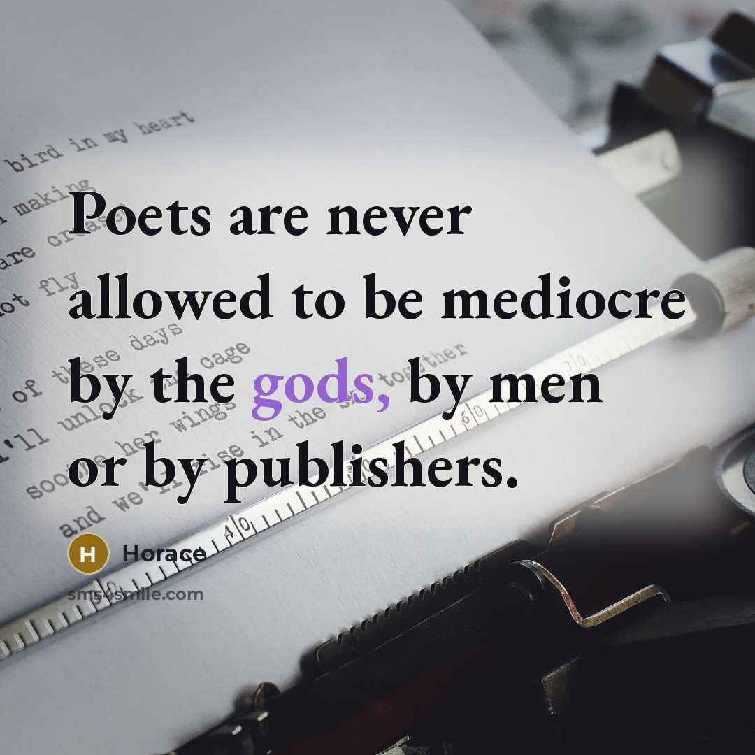 “Poets are never allowed to be mediocre by the gods, by men or by publishers.” quote by Horace