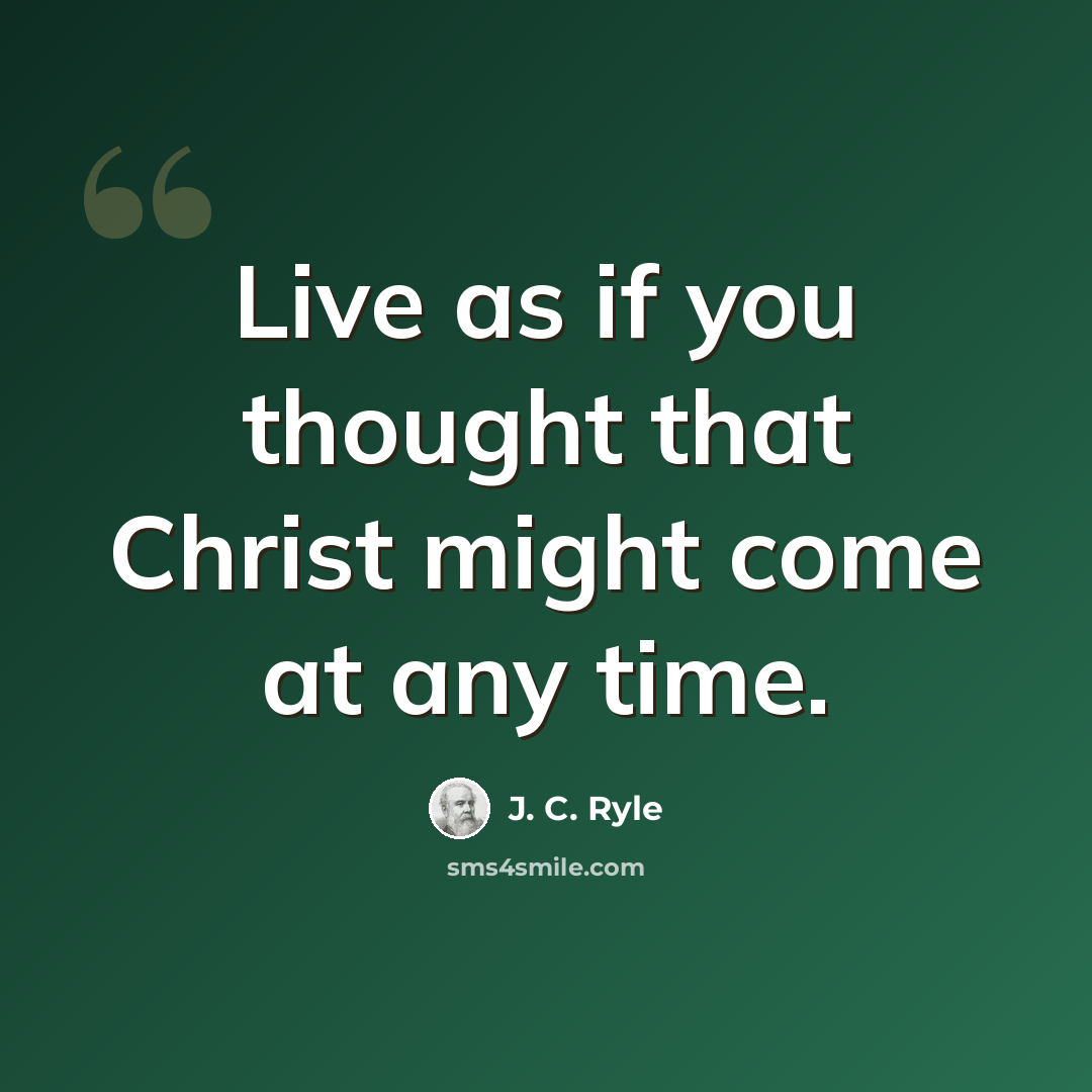“Live as if you thought that Christ might come at any time.” quote by J. C. Ryle