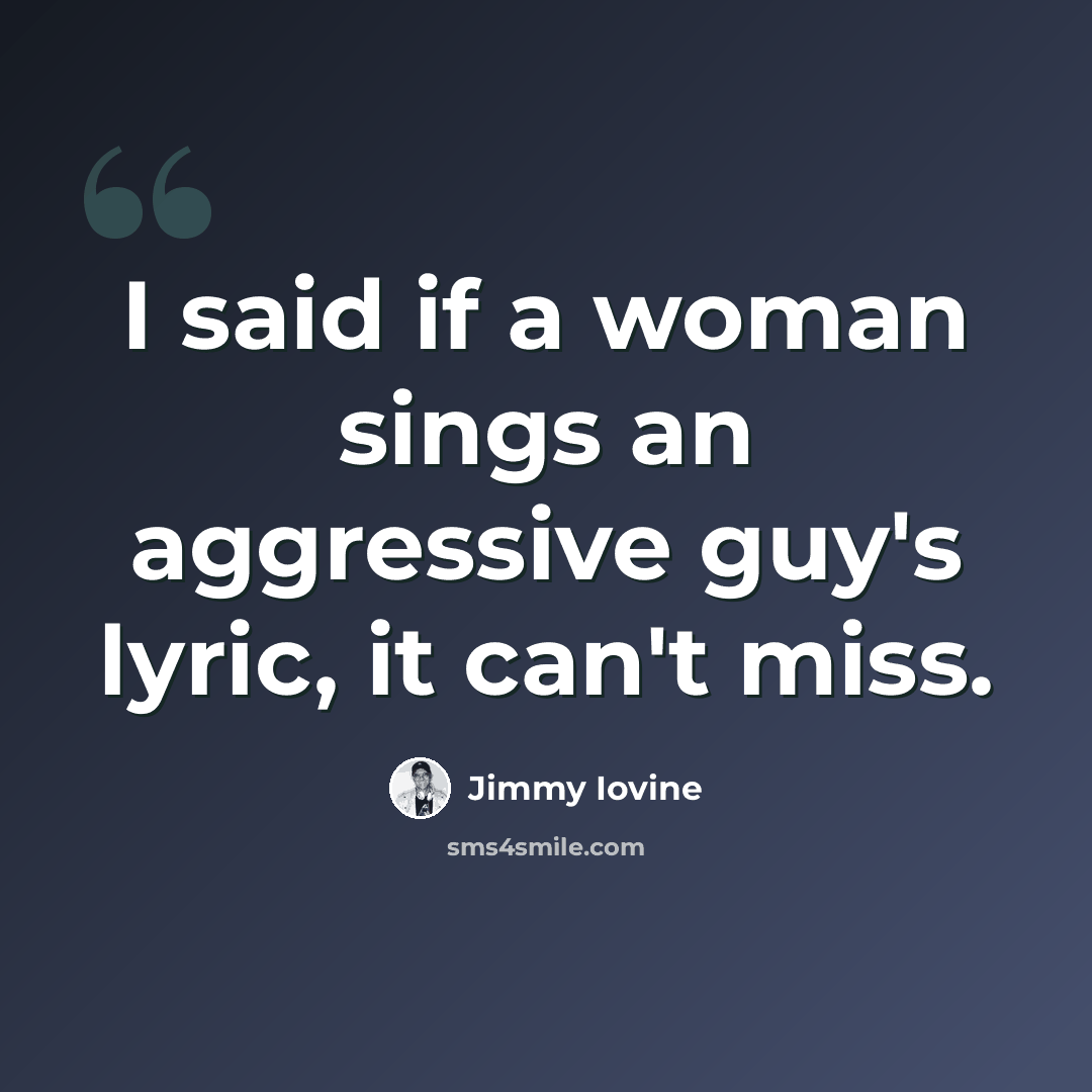 “I said if a woman sings an aggressive guy's lyric, it can't miss.” quote by Jimmy Iovine