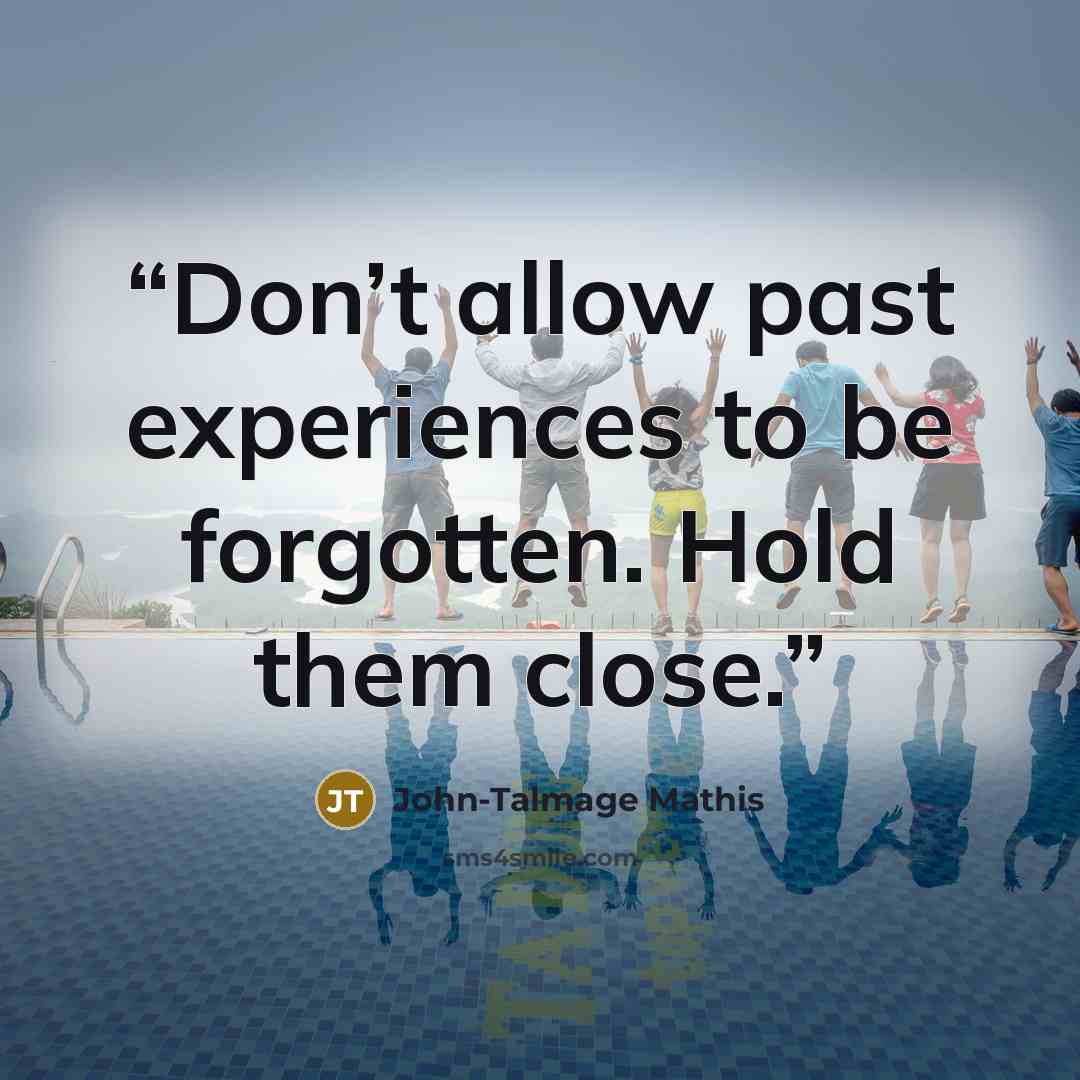 “Don’t allow past experiences to be forgotten. Hold them close.” quote by John-Talmage Mathis