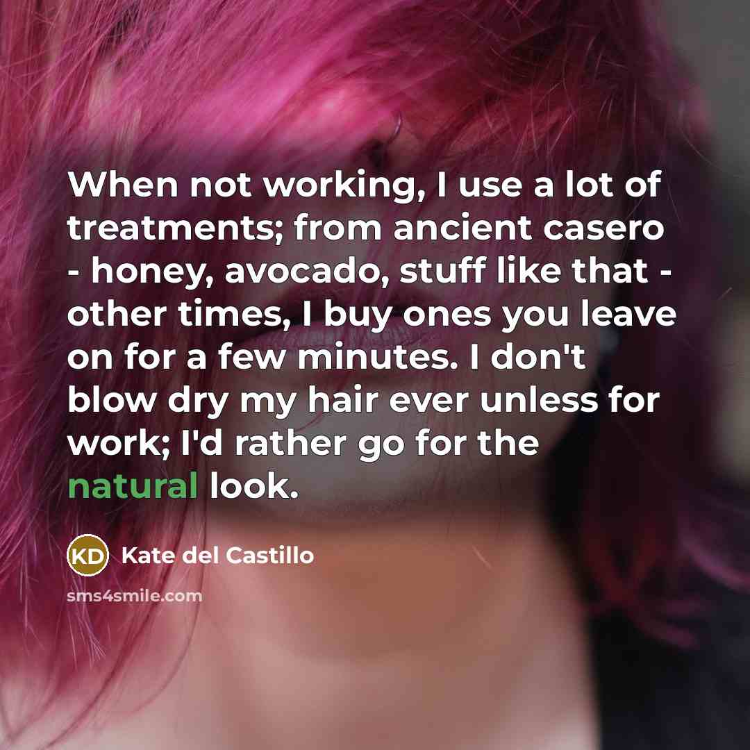 “When not working, I use a lot of treatments; from ancient casero - honey, avocado, stuff like that - other times, I buy ones you leave on for a few minutes. I don't blow dry my hair ever unless for work; I'd rather go for the natural look.” quote by Kate del Castillo