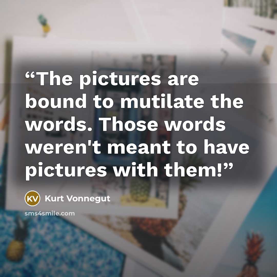 “The pictures are bound to mutilate the words. Those words weren't meant to have pictures with them!” quote by Kurt Vonnegut