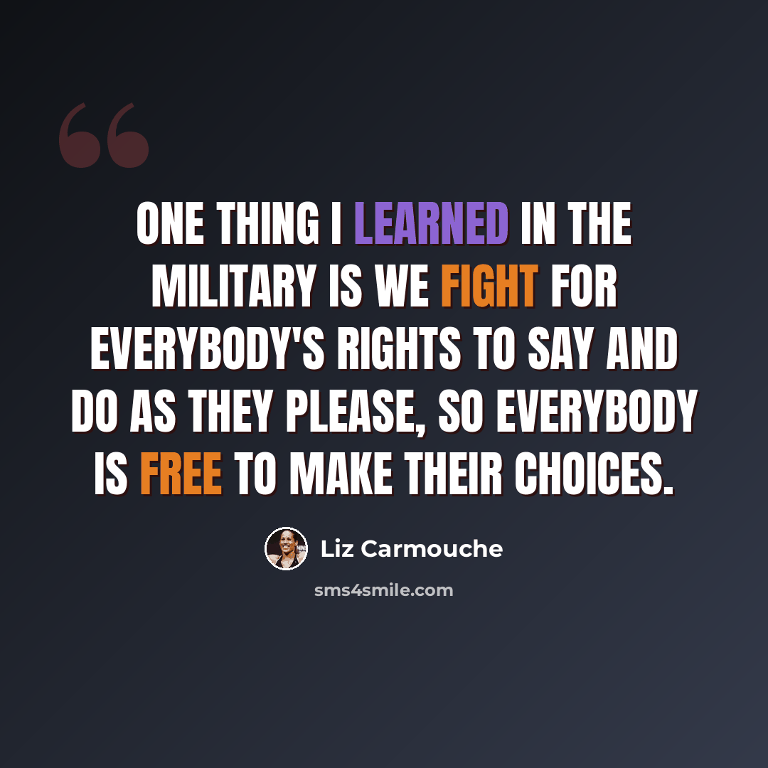 “One thing I learned in the military is we fight for everybody's rights to say and do as they please, so everybody is free to make their choices.” quote by Liz Carmouche
