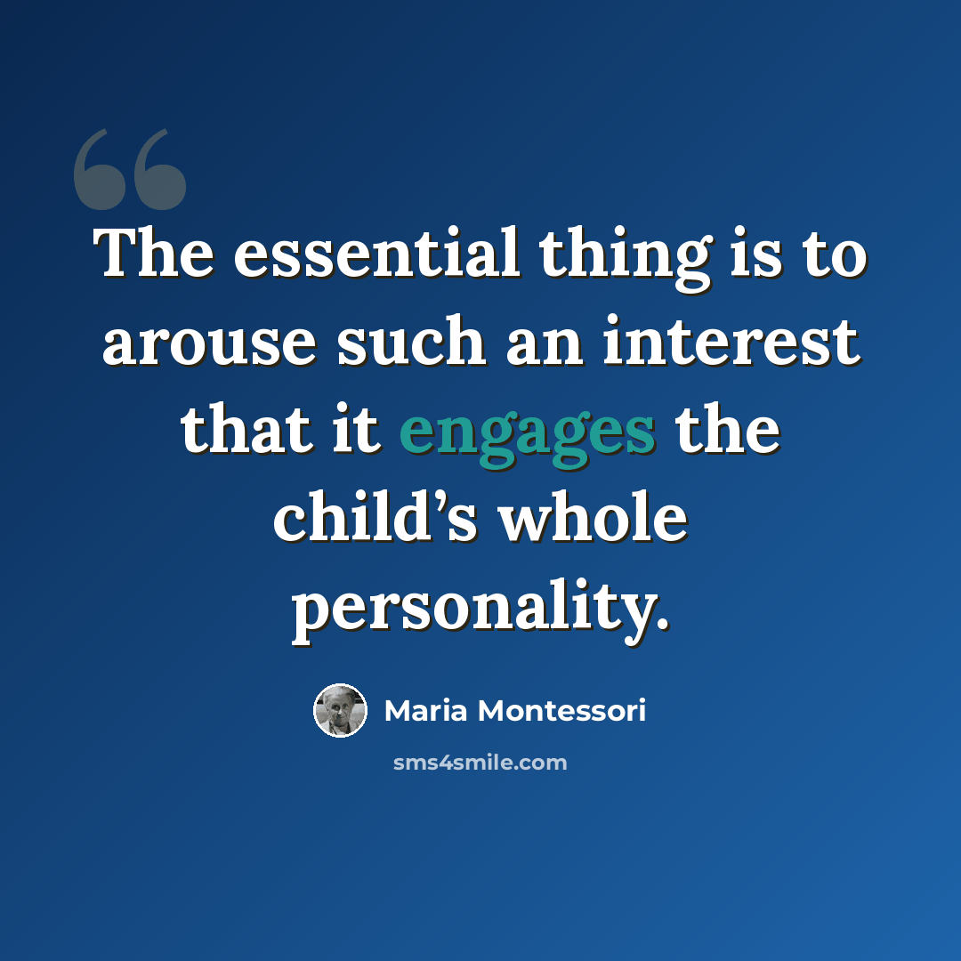 “The essential thing is to arouse such an interest that it engages the child’s whole personality.” quote by Maria Montessori
