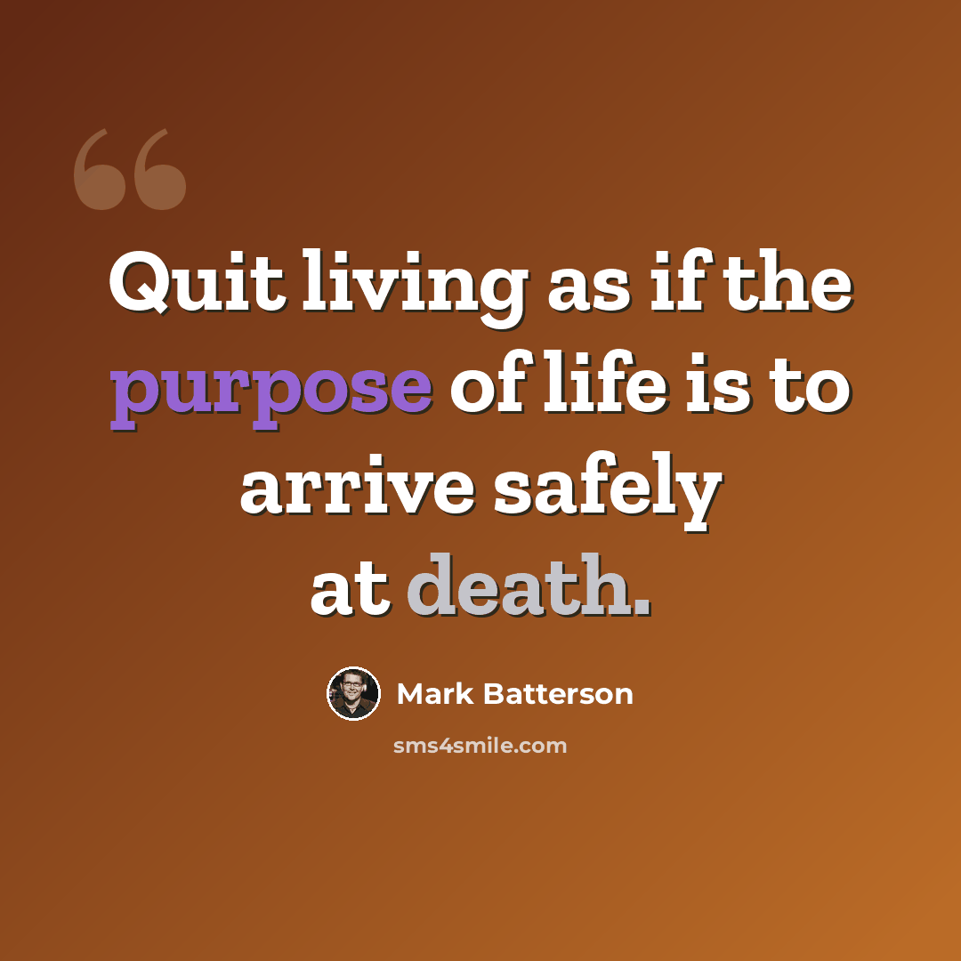 “Quit living as if the purpose of life is to arrive safely at death.” quote by Mark Batterson
