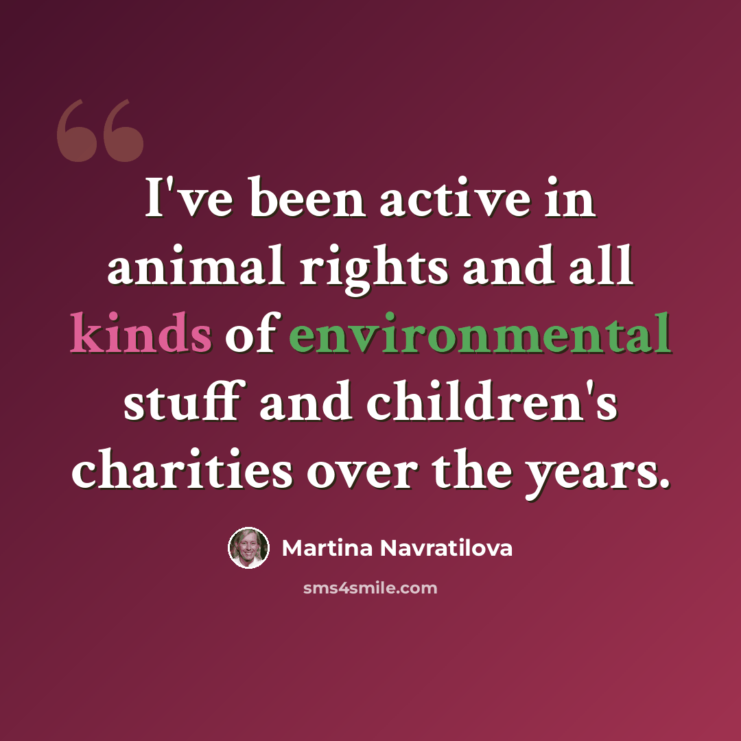 “I've been active in animal rights and all kinds of environmental stuff and children's charities over the years.” quote by Martina Navratilova
