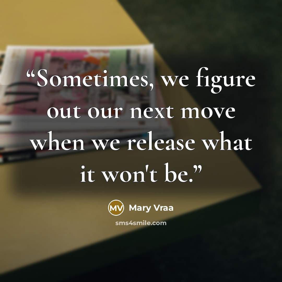 “Sometimes, we figure out our next move when we release what it won't be.” quote by Mary Vraa