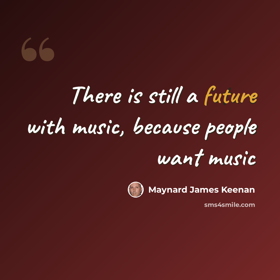 “There is still a future with music, because people want music” quote by Maynard James Keenan