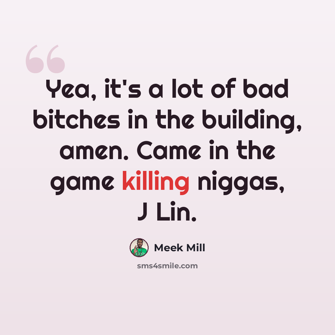 “Yea, it's a lot of bad bitches in the building, amen. Came in the game killing niggas, J Lin.” quote by Meek Mill
