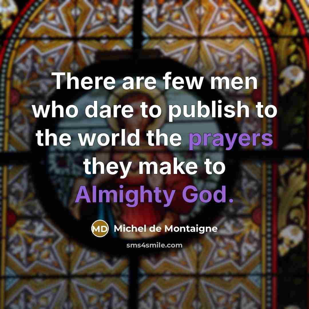 “There are few men who dare to publish to the world the prayers they make to Almighty God.” quote by Michel de Montaigne