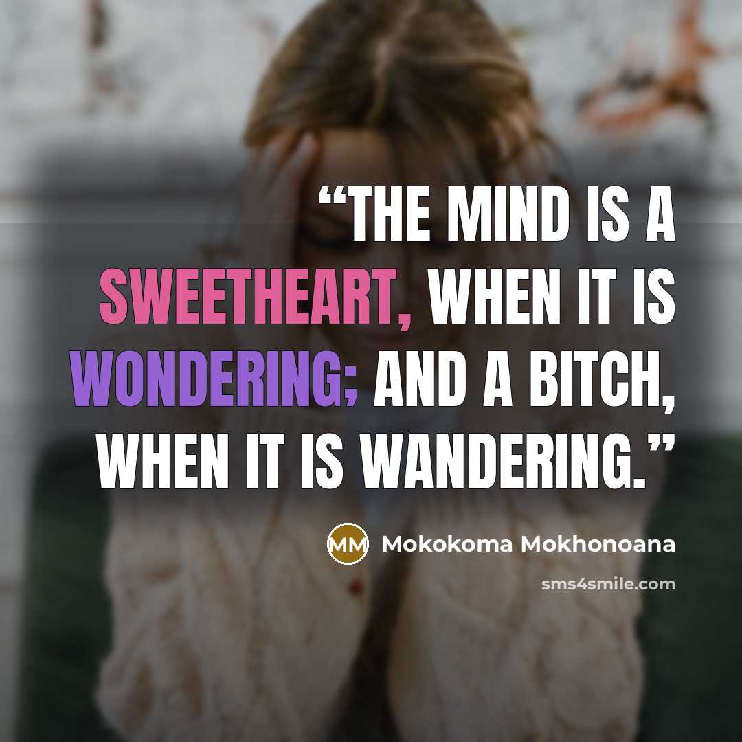 “The mind is a sweetheart, when it is wondering; and a bitch, when it is wandering.” quote by Mokokoma Mokhonoana