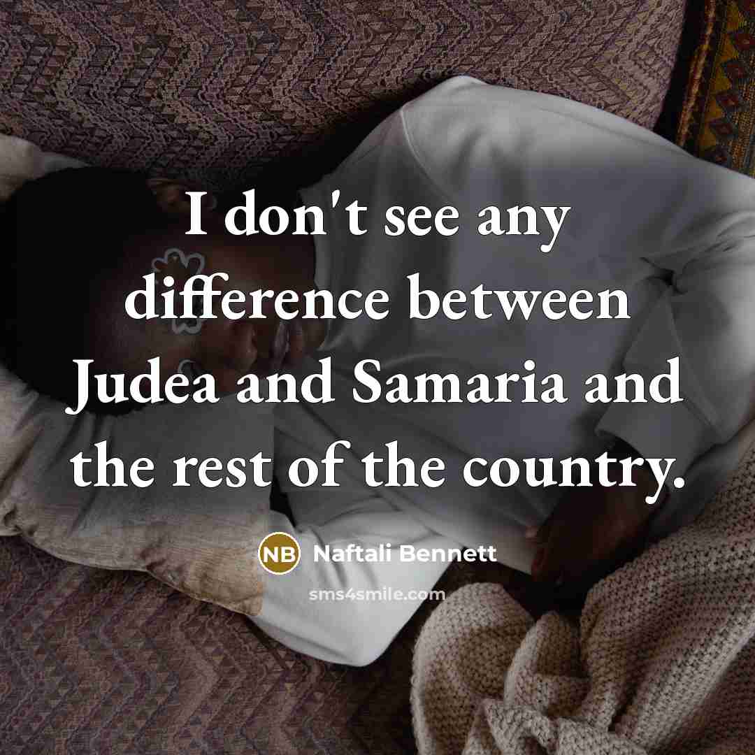“I don't see any difference between Judea and Samaria and the rest of the country.” quote by Naftali Bennett