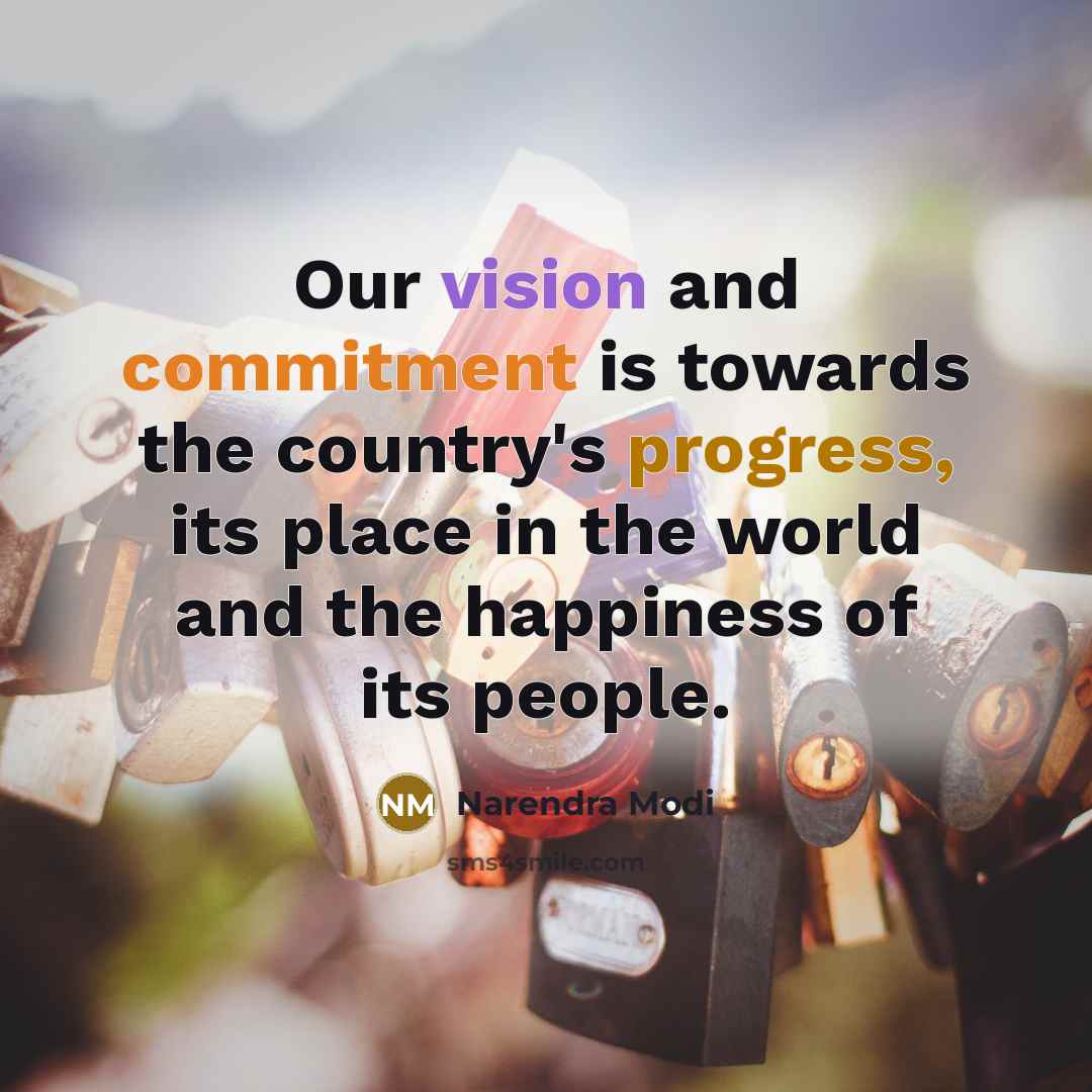 “Our vision and commitment is towards the country's progress, its place in the world and the happiness of its people.” quote by Narendra Modi