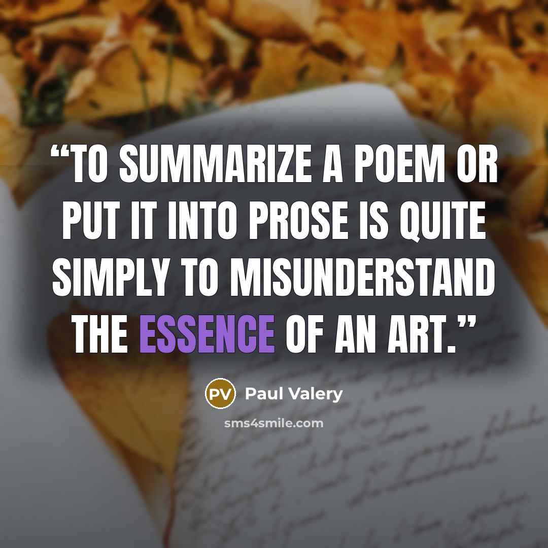 “To summarize a poem or put it into prose is quite simply to misunderstand the essence of an art.” quote by Paul Valéry