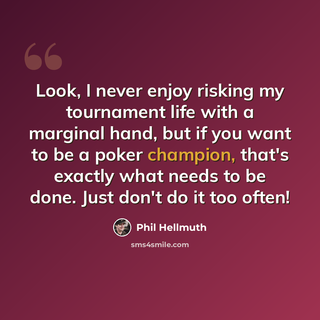 “Look, I never enjoy risking my tournament life with a marginal hand, but if you want to be a poker champion, that's exactly what needs to be done. Just don't do it too often!” quote by Phil Hellmuth