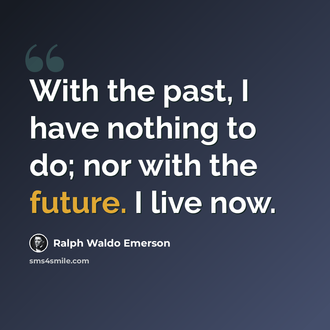 “With the past, I have nothing to do; nor with the future. I live now.” quote by Ralph Waldo Emerson