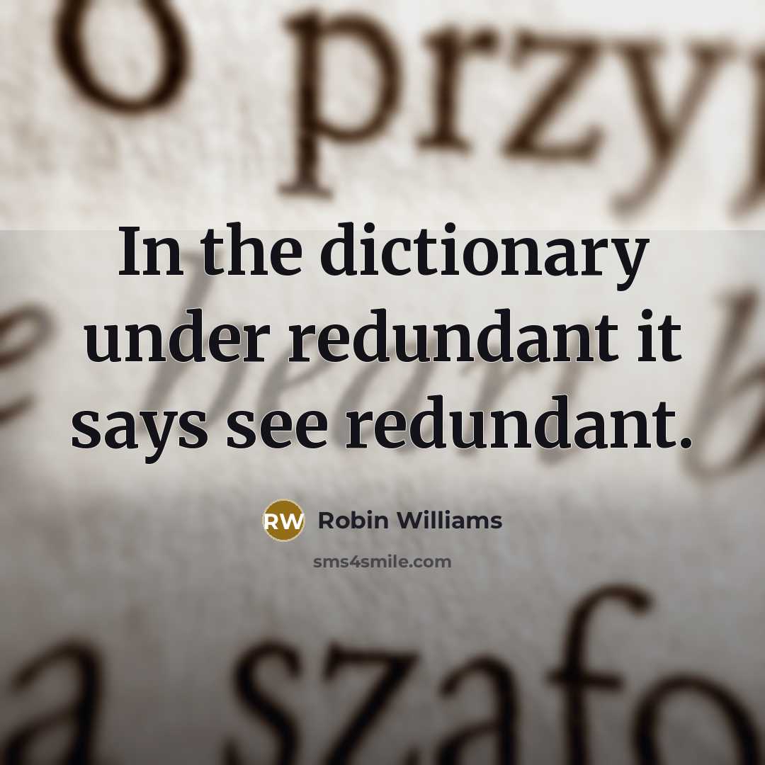 “In the dictionary under redundant it says see redundant.” quote by Robin Williams
