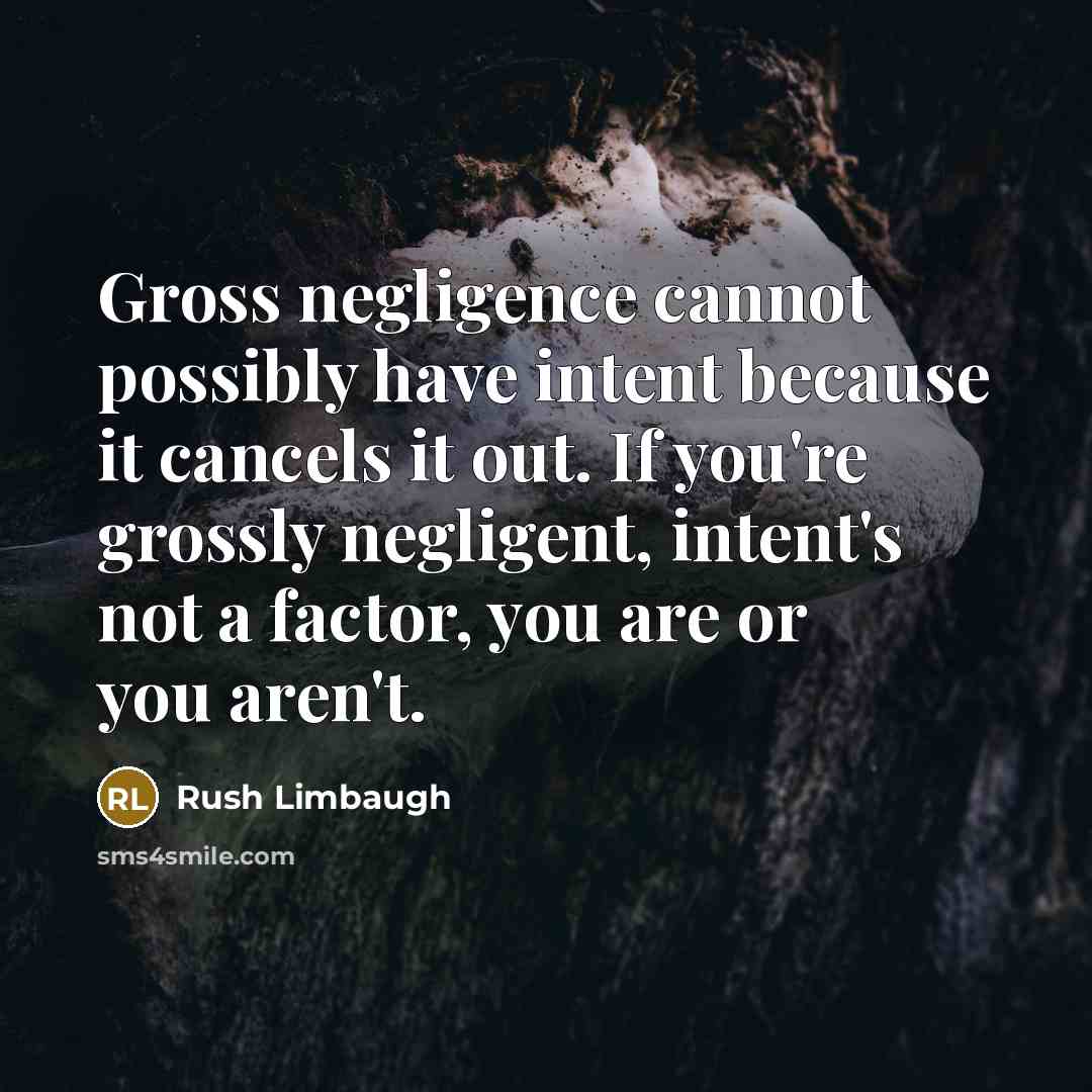 “Gross negligence cannot possibly have intent because it cancels it out. If you're grossly negligent, intent's not a factor, you are or you aren't.” quote by Rush Limbaugh