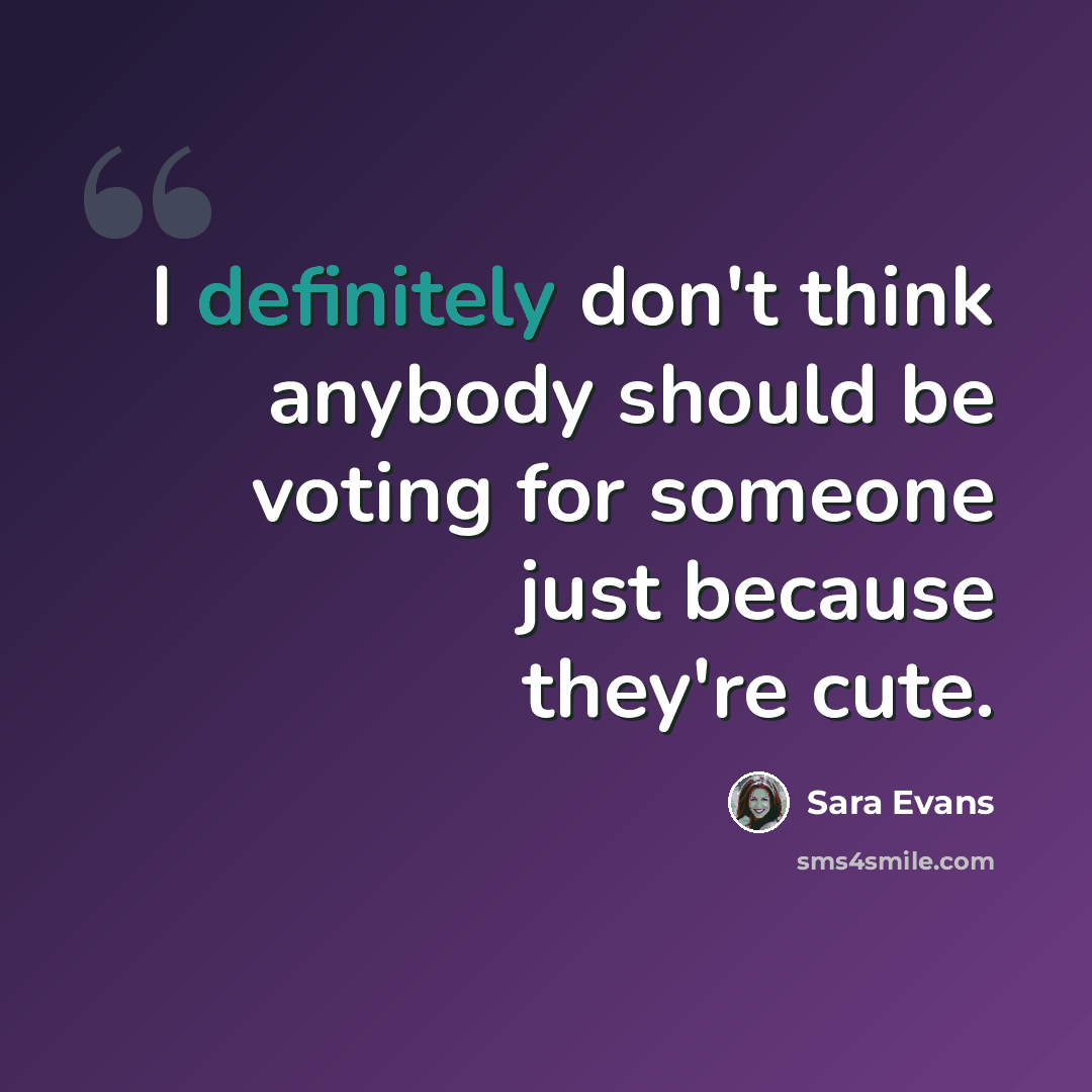 “I definitely don't think anybody should be voting for someone just because they're cute.” quote by Sara Evans
