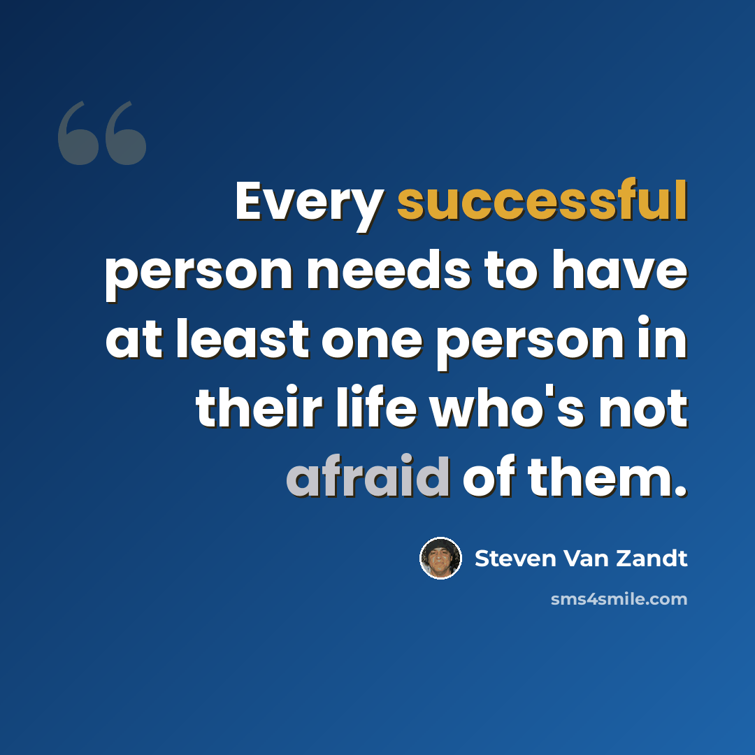 “Every successful person needs to have at least one person in their life who's not afraid of them.” quote by Steven Van Zandt