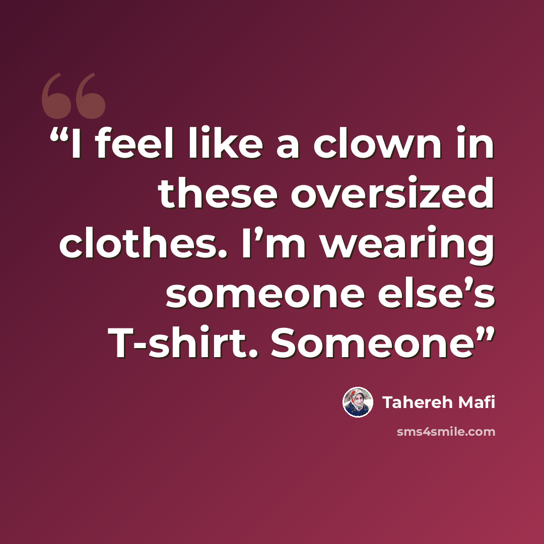 “I feel like a clown in these oversized clothes. I’m wearing someone else’s T-shirt. Someone” quote by Tahereh Mafi