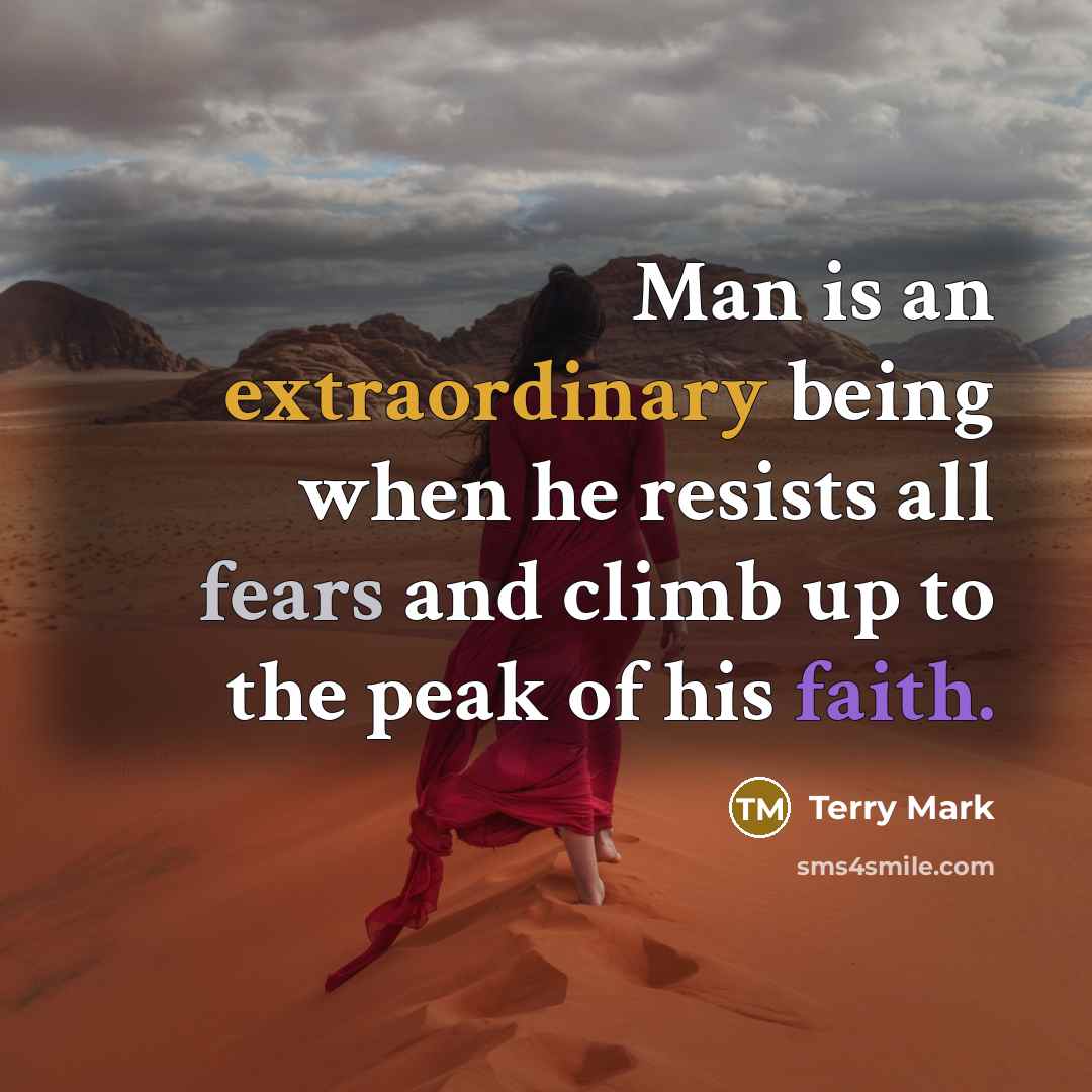 “Man is an extraordinary being when he resists all fears and climb up to the peak of his faith.” quote by Terry Mark
