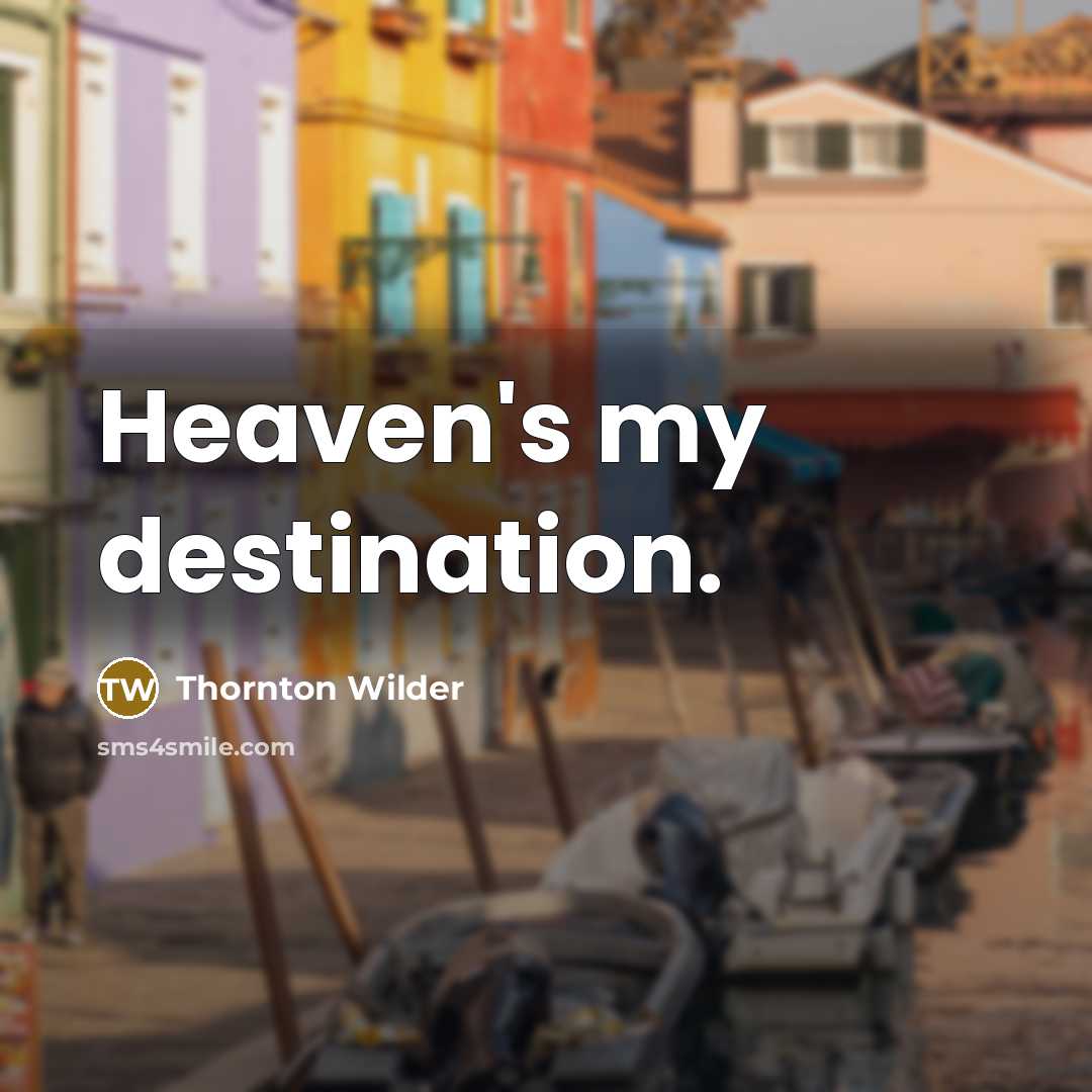 “Heaven's my destination.” quote by Thornton Wilder