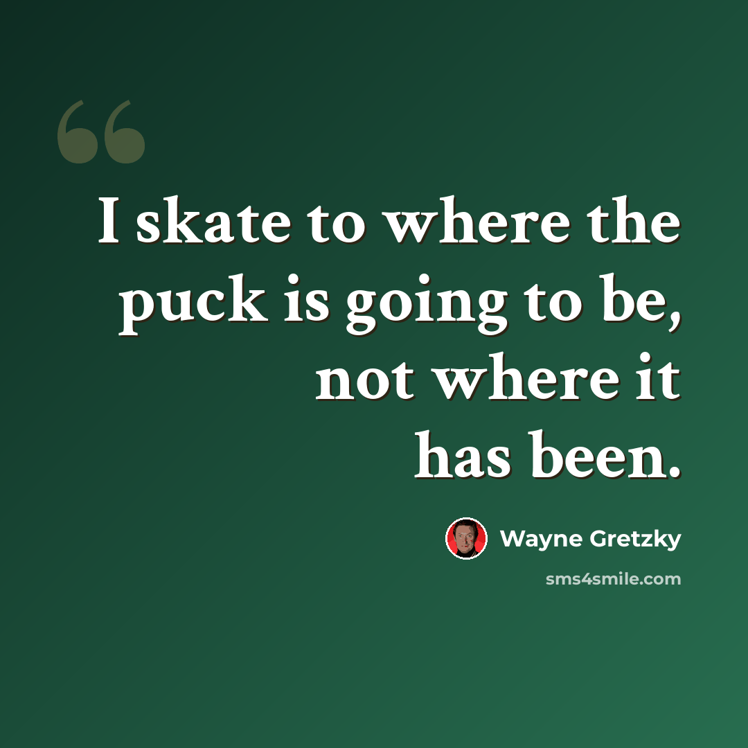 “I skate to where the puck is going to be, not where it has been.” quote by Wayne Gretzky