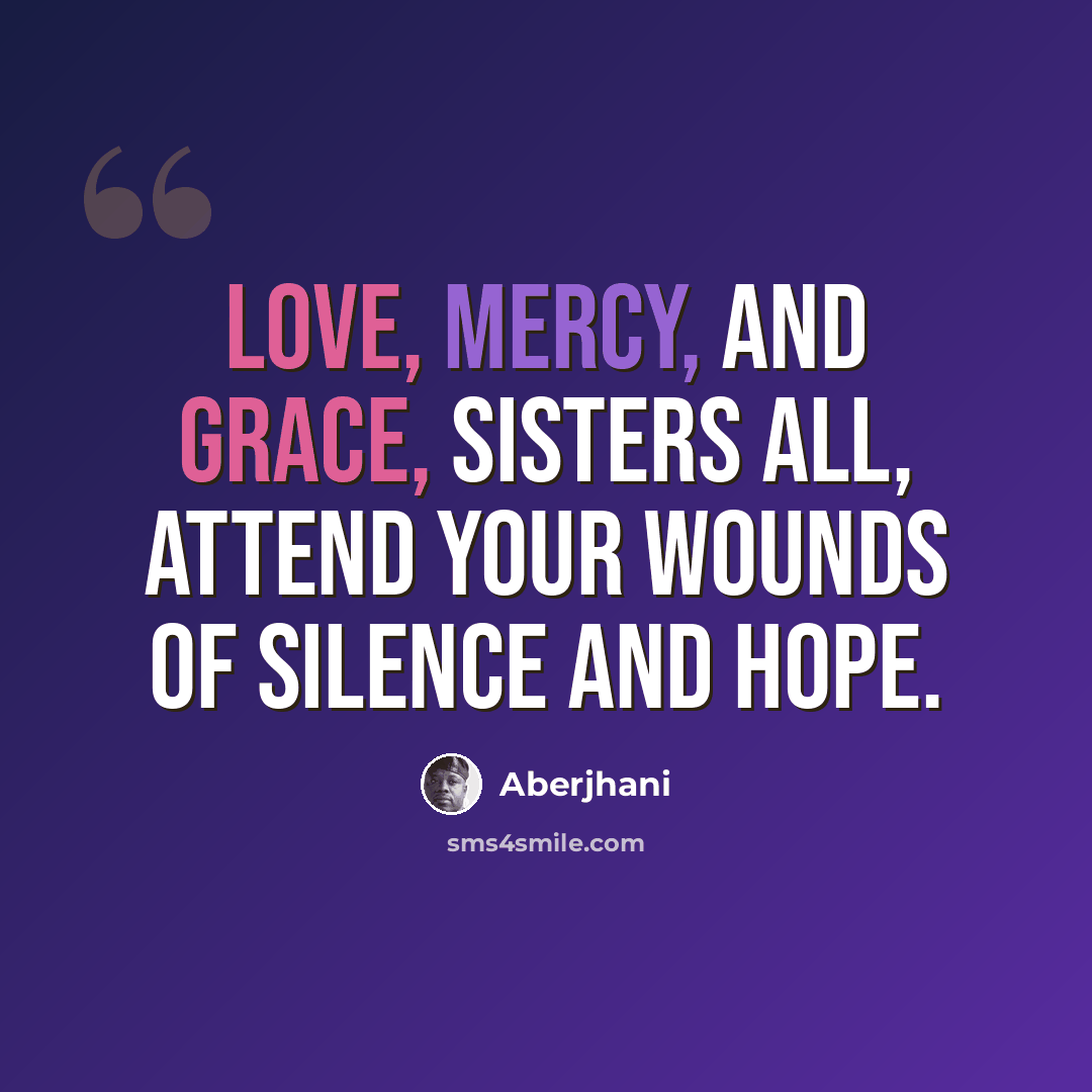 “Love, Mercy, and Grace, sisters all, attend your wounds of silence and hope.” quote by Aberjhani