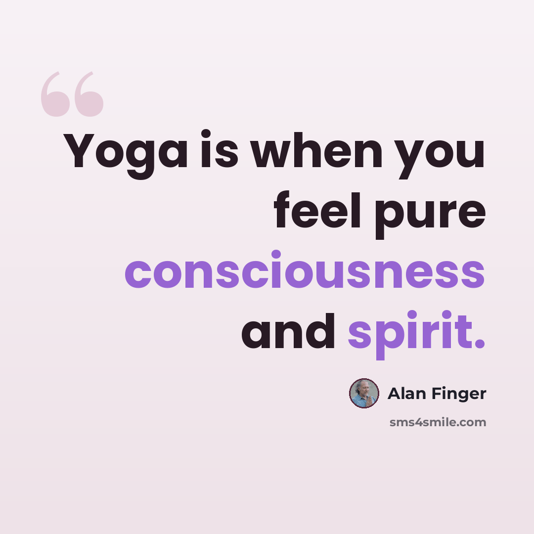 “Yoga is when you feel pure consciousness and spirit.” quote by Alan Finger