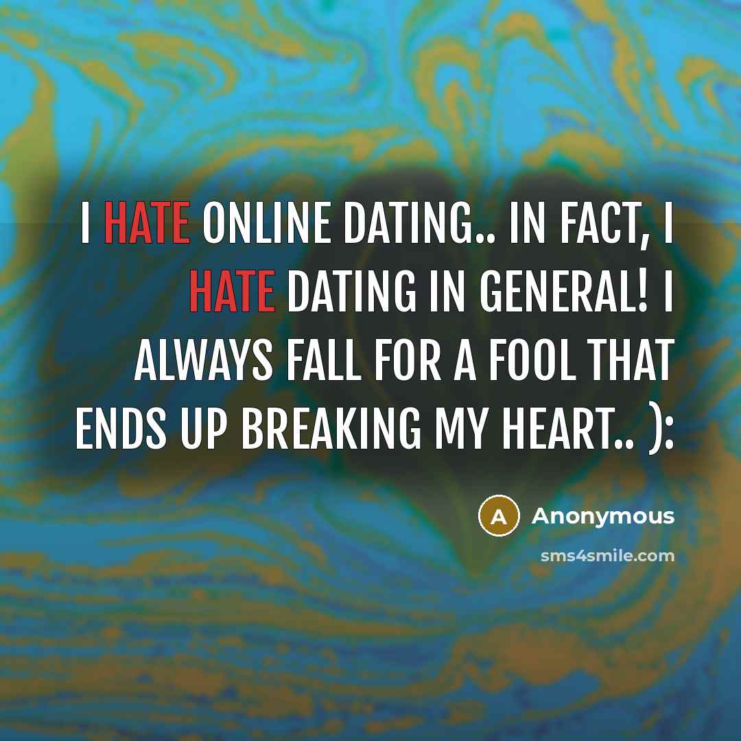“I hate online dating.. in fact, I hate dating in general! I always fall for a fool that ends up breaking my heart.. ):” quote by Anonymous