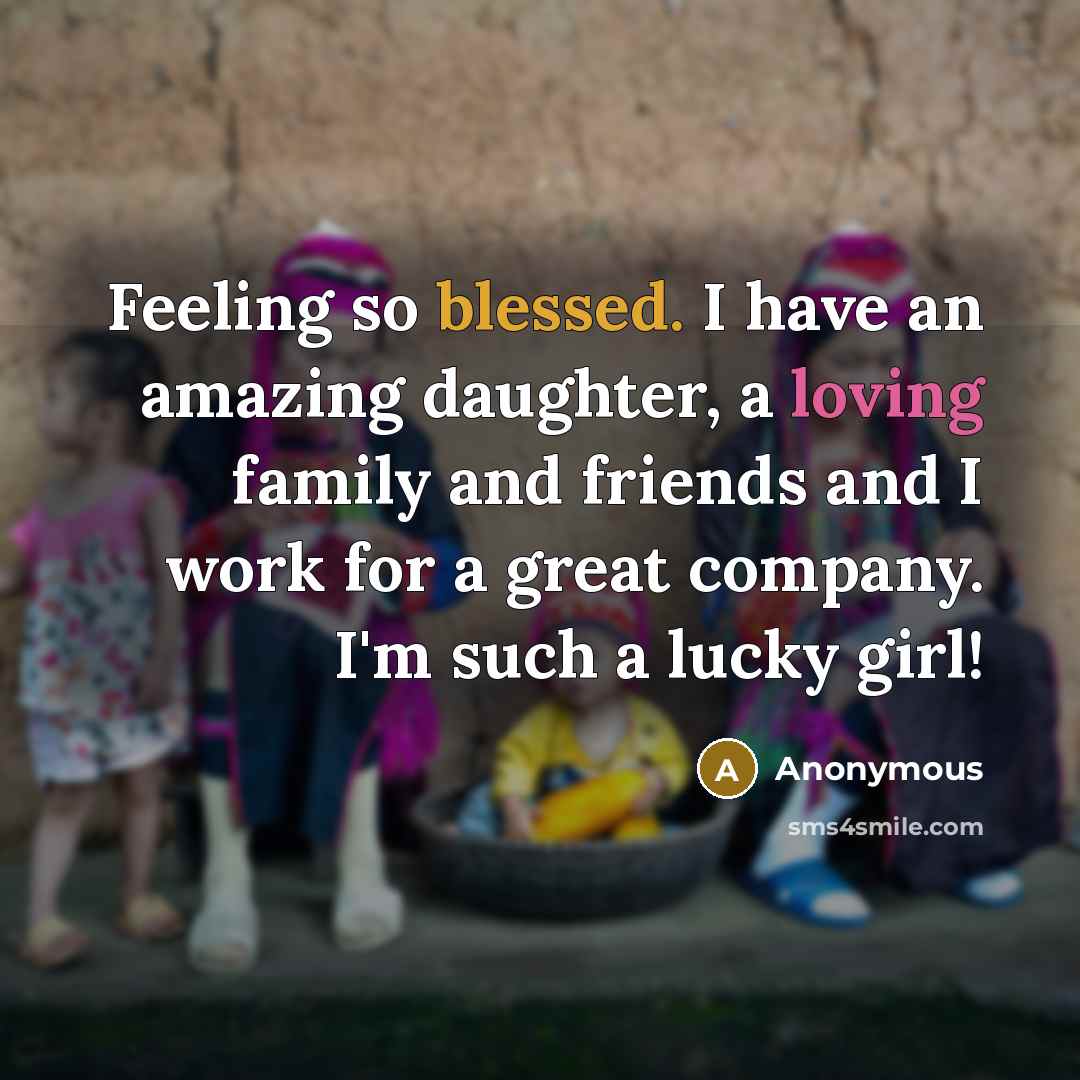 “Feeling so blessed. I have an amazing daughter, a loving family and friends and I work for a great company. I'm such a lucky girl!” quote by Anonymous