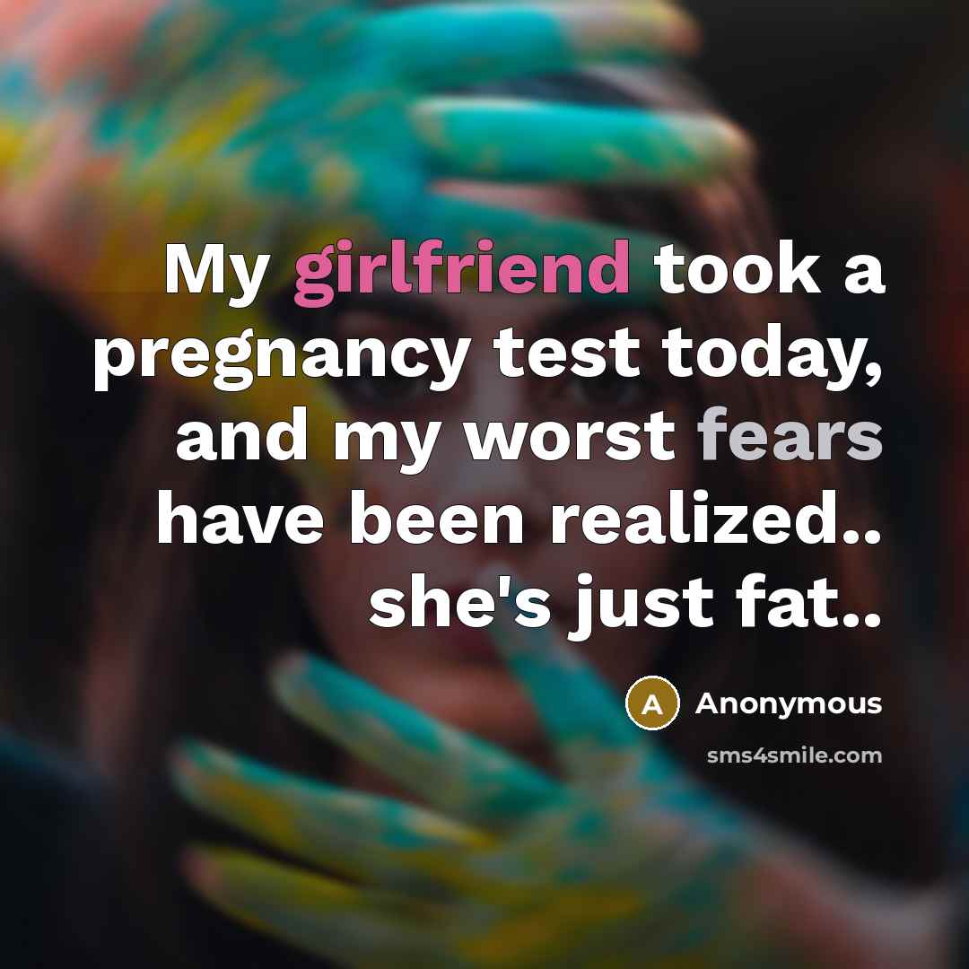 “My girlfriend took a pregnancy test today, and my worst fears have been realized.. she's just fat..” quote by Anonymous