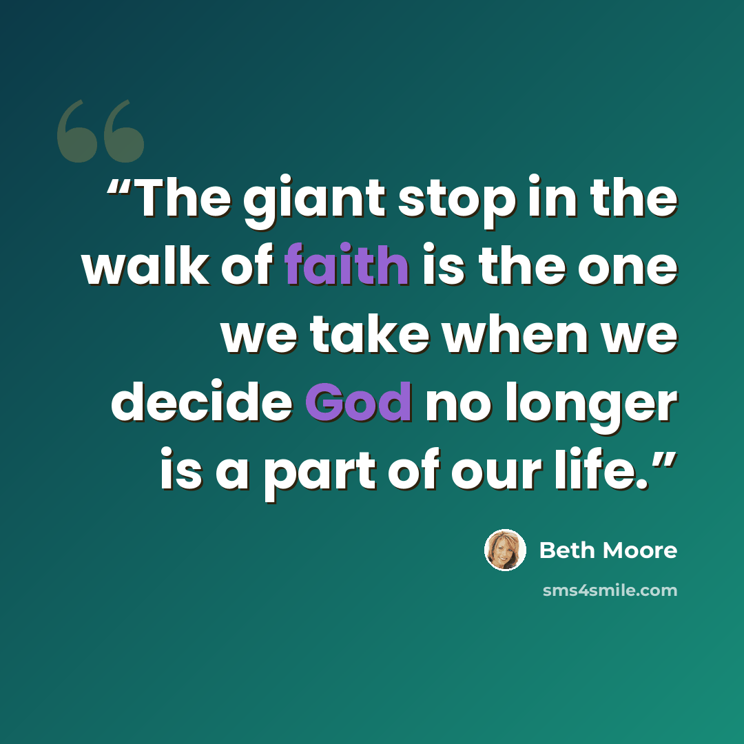 “The giant stop in the walk of faith is the one we take when we decide God no longer is a part of our life.” quote by Beth Moore