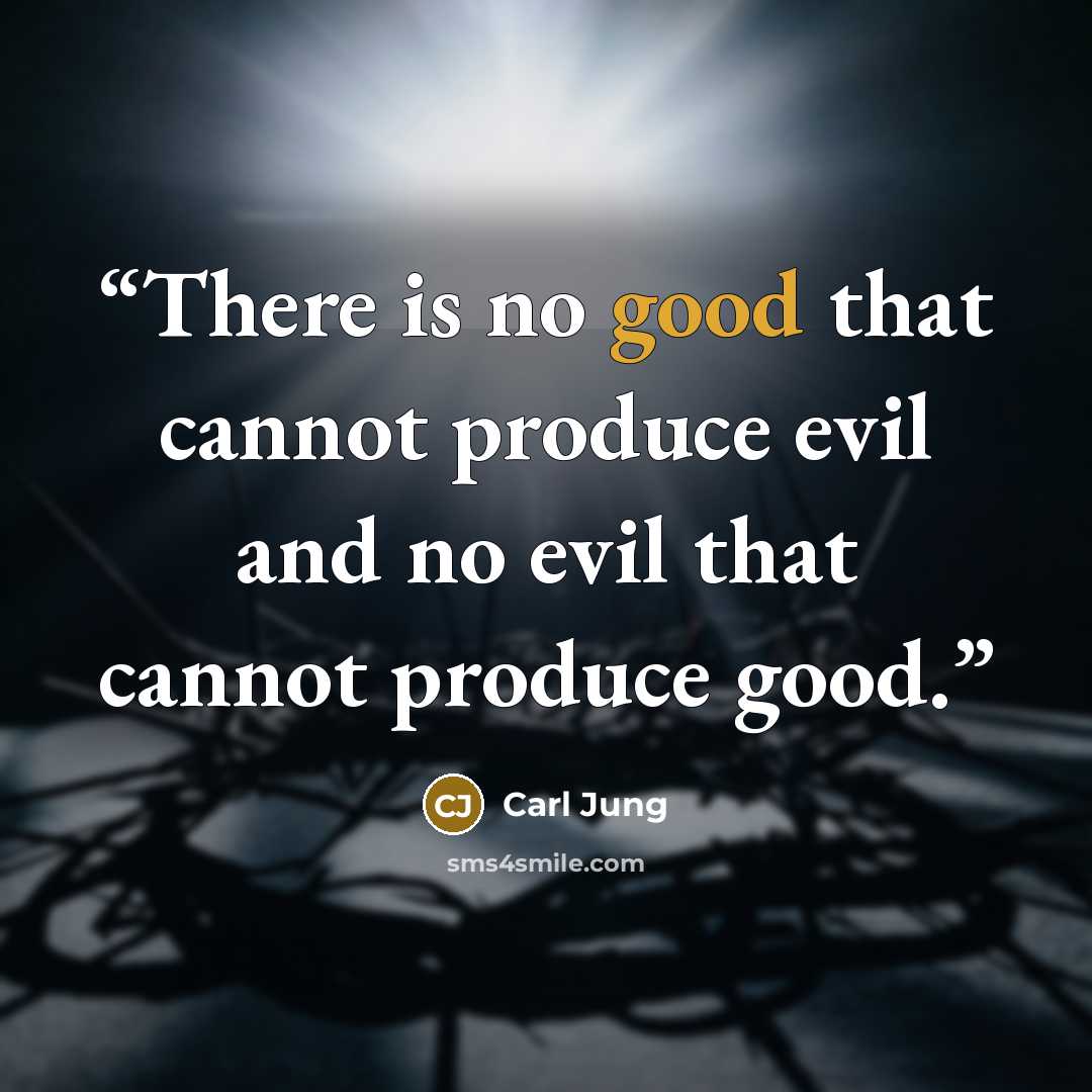 “There is no good that cannot produce evil and no evil that cannot produce good.” quote by Carl Jung