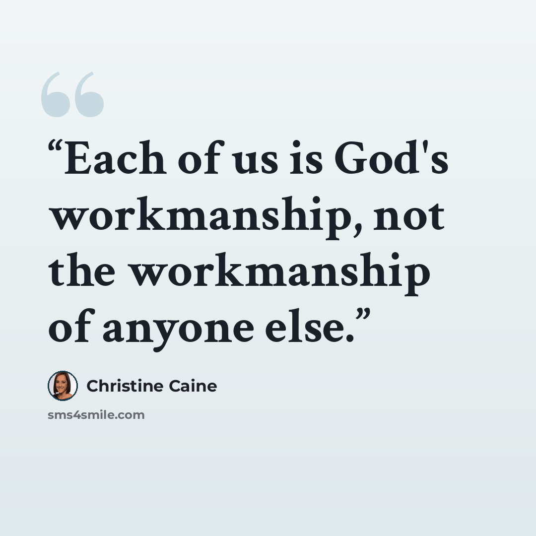 “Each of us is God's workmanship, not the workmanship of anyone else.” quote by Christine Caine