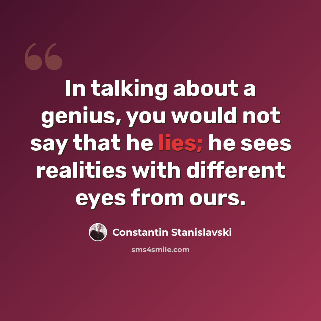 “In talking about a genius, you would not say that he lies; he sees realities with different eyes from ours.” quote by Constantin Stanislavski
