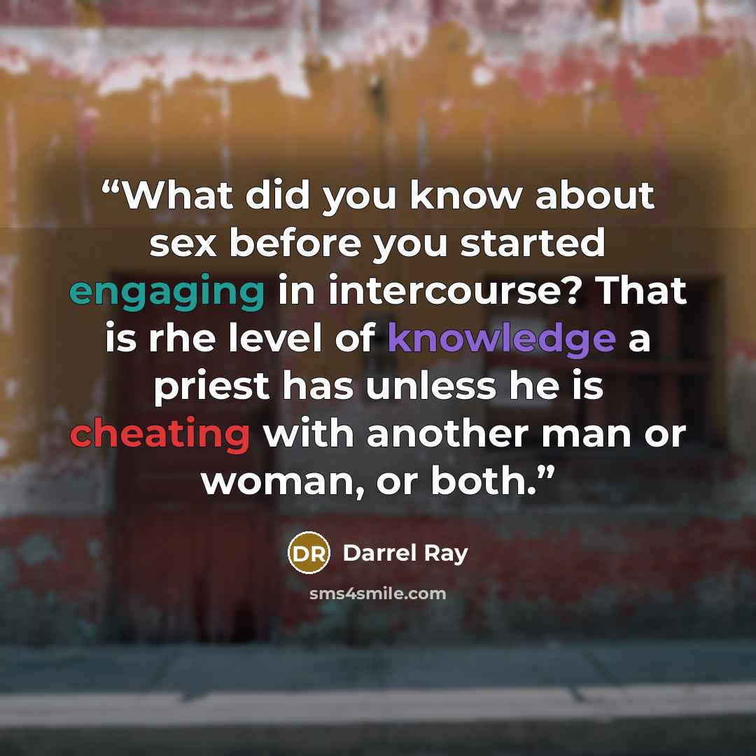 “What did you know about sex before you started engaging in intercourse? That is rhe level of knowledge a priest has unless he is cheating with another man or woman, or both.” quote by Darrel Ray