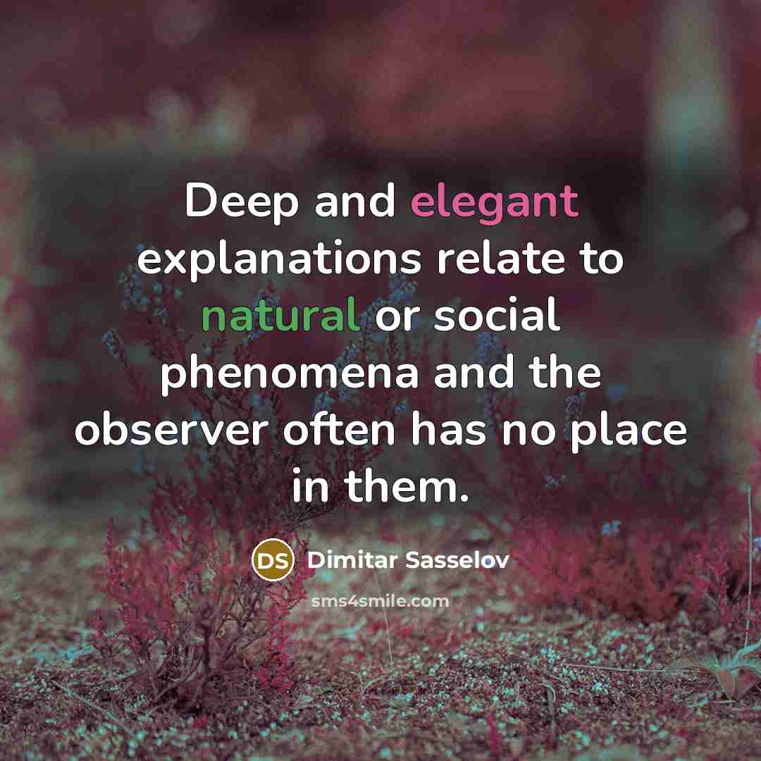 “Deep and elegant explanations relate to natural or social phenomena and the observer often has no place in them.” quote by Dimitar Sasselov